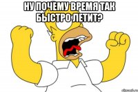 ну почему время так быстро летит? 