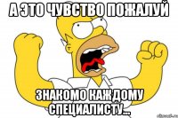 а это чувство пожалуй знакомо каждому специалисту...