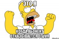 ЭТО Я КОГДА АБОНЕНТ ОТКАЗЫВАЕТСЯ ОТ IVR