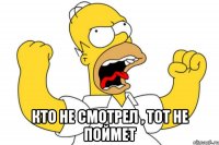  кто не смотрел , тот не поймет