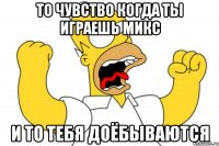 ТО чувство когда ты играешь микс и то тебя доёбываются