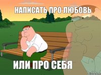 НАПИСАТЬ ПРО ЛЮБОВЬ ИЛИ ПРО СЕБЯ