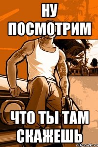 ну посмотрим что ты там скажешь