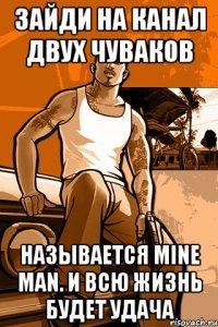 зайди на канал двух чуваков называется mine man. и всю жизнь будет удача