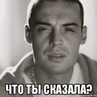  что ты сказала?