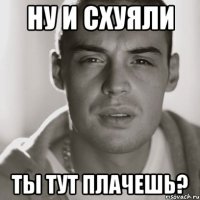 ну и схуяли ты тут плачешь?