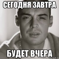 сегодня завтра будет вчера