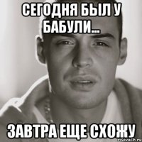 сегодня был у бабули... завтра еще схожу