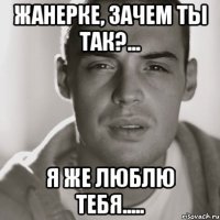 жанерке, зачем ты так?... я же люблю тебя.....