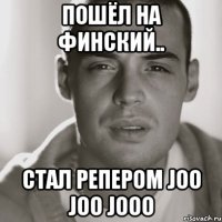 пошёл на финский.. стал репером joo joo jooo