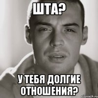 шта? у тебя долгие отношения?