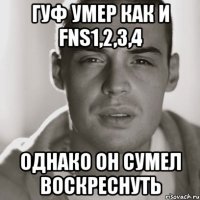 гуф умер как и fns1,2,3,4 однако он сумел воскреснуть