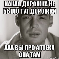 какая дорожка не было тут дорожки ааа вы про аптеку она там