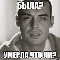 Была? умерла что ли?