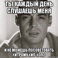 Ты каждый день слушаешь меня И не можешь посоветовать Хитрому хип-хоп?