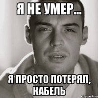 Я не умер... Я просто потерял, кабель