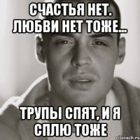 Счастья нет. Любви нет тоже... Трупы спят, и Я сплю тоже