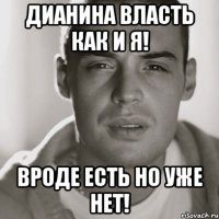 дианина власть как и я! вроде есть но уже нет!