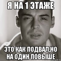 я на 1 этаже это как подвал,но на один повыше