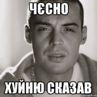 чєсно ХУЙНЮ СКАЗАВ