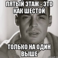 Пятый этаж - это как шестой Только на один выше