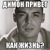 Димон привет как жизнь?