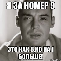 Я за номер 9 это как 8,но на 1 больше!