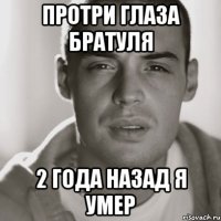 Протри глаза братуля 2 года назад я умер