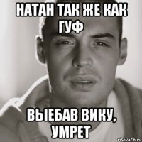 Натан так же как гуф Выебав Вику, УМРЕТ