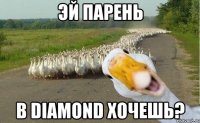 эй парень в diamond хочешь?