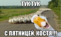 тук тук с пятницей, костя!!!