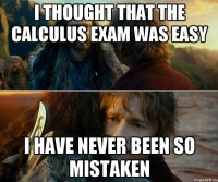 i thought that the calculus exam was easy i have never been so mistaken