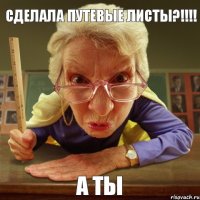 А ты Сделала путевые листы?!!!!