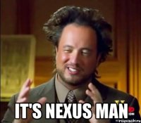  it's nexus man