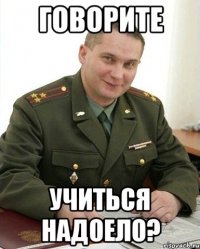 говорите учиться надоело?