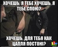 хочешь, я тебе хочешь, я тебе спою? хочешь, для тебя Как цапля постою?