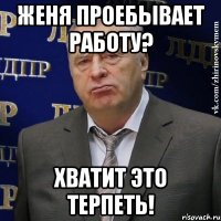 женя проебывает работу? хватит это терпеть!