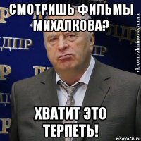 смотришь фильмы михалкова? хватит это терпеть!