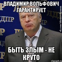 владимир вольфович гарантирует быть злым - не круто