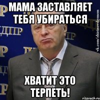 мама заставляет тебя убираться хватит это терпеть!