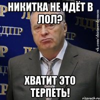 никитка не идёт в лол? хватит это терпеть!