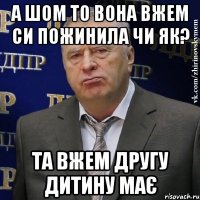 а шом то вона вжем си пожинила чи як? та вжем другу дитину має