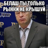 белаш ты только рынки не крышуй 