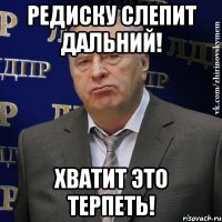 редиску слепит дальний! хватит это терпеть!