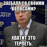 заебала со своими волосами? хватит это терпеть.