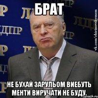 брат не бухай зарульом виебуть менти виручати не буду.