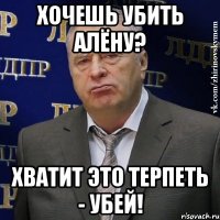 хочешь убить алёну? хватит это терпеть - убей!