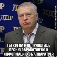  ты когда мне пришлёшь песню обработаную и информацию об аппаратуе?