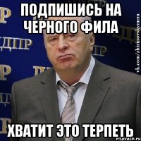 подпишись на черного фила хватит это терпеть