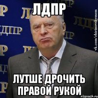 лдпр лутше дрочить правой рукой